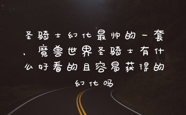 圣骑士幻化最帅的一套，魔兽世界圣骑士有什么好看的且容易获得的幻化吗