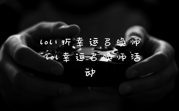 lol1折幸运召唤师 lol幸运召唤师活动