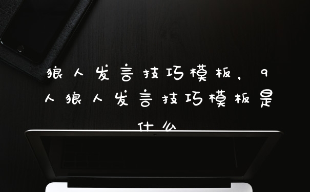 狼人发言技巧模板，9人狼人发言技巧模板是什么