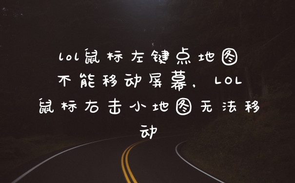 lol鼠标左键点地图不能移动屏幕,LOL鼠标右击小地图无法移动