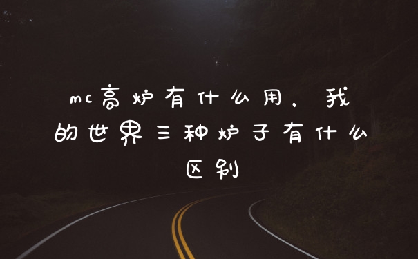 mc高炉有什么用,我的世界三种炉子有什么区别