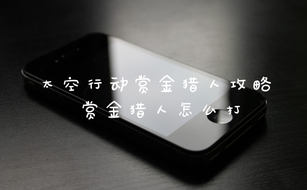 太空行动赏金猎人攻略 赏金猎人怎么打