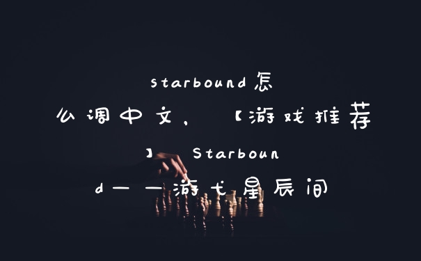 starbound怎么调中文，【游戏推荐】 Starbound——游弋星辰间