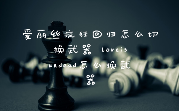 爱丽丝疯狂回归怎么切换武器 loveisundead怎么换武器