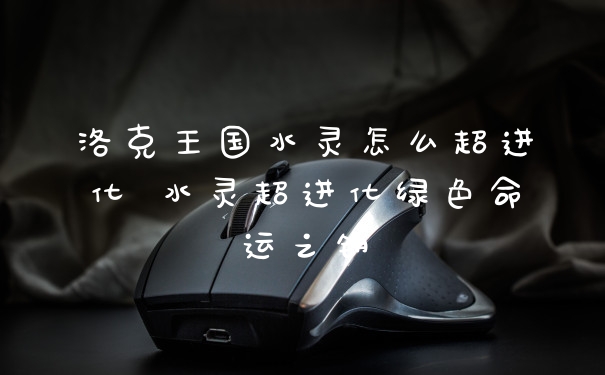 洛克王国水灵怎么超进化 水灵超进化绿色命运之钥