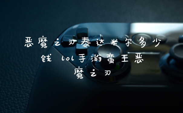 恶魔之刃泰达米尔多少钱 lol手游蛮王恶魔之刃