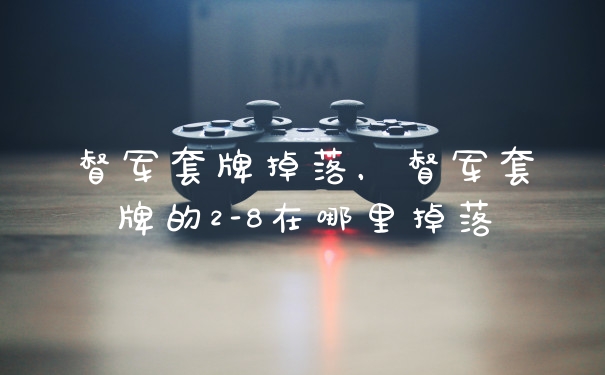 督军套牌掉落,督军套牌的2-8在哪里掉落