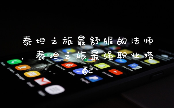 泰坦之旅最舒服的法师，泰坦之旅最强职业搭配