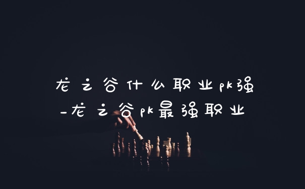 龙之谷什么职业pk强_龙之谷pk最强职业