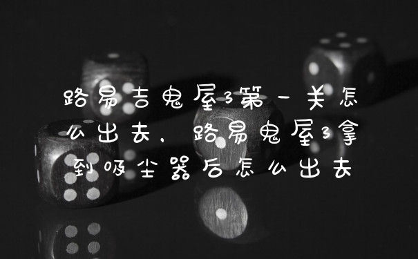 路易吉鬼屋3第一关怎么出去，路易鬼屋3拿到吸尘器后怎么出去