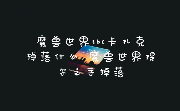 魔兽世界tbc卡扎克掉落什么 魔兽世界提尔之手掉落