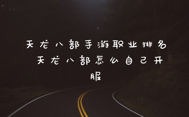 天龙八部手游职业排名 天龙八部怎么自己开服