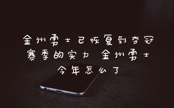 金州勇士已恢复到夺冠赛季的实力 金州勇士今年怎么了