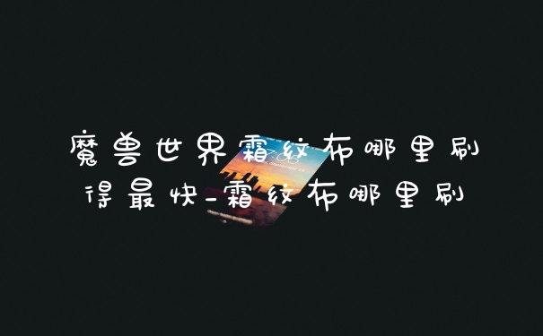 魔兽世界霜纹布哪里刷得最快_霜纹布哪里刷
