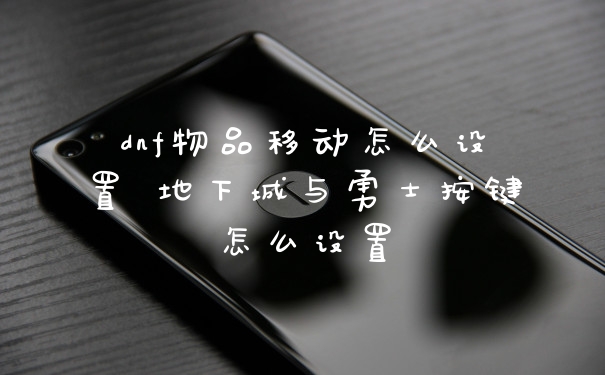 dnf物品移动怎么设置 地下城与勇士按键怎么设置