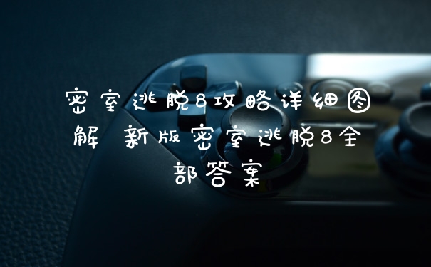 密室逃脱8攻略详细图解 新版密室逃脱8全部答案