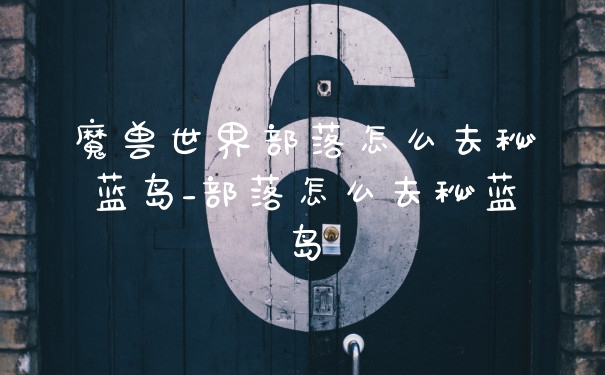 魔兽世界部落怎么去秘蓝岛_部落怎么去秘蓝岛