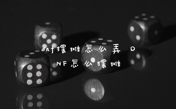 dnf摆摊怎么弄 DNF怎么摆摊