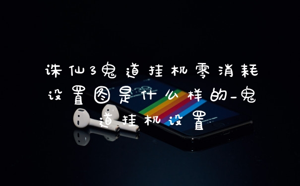 诛仙3鬼道挂机零消耗设置图是什么样的_鬼道挂机设置