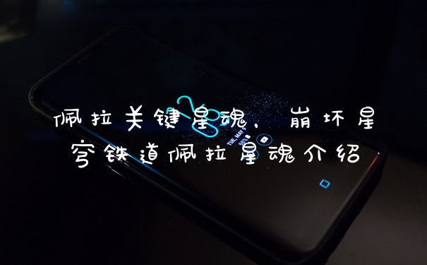 佩拉关键星魂，崩坏星穹铁道佩拉星魂介绍