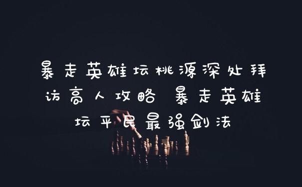 暴走英雄坛桃源深处拜访高人攻略 暴走英雄坛平民最强剑法