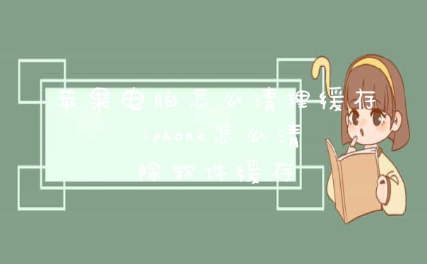 苹果电脑怎么清理缓存 iphone怎么清除软件缓存