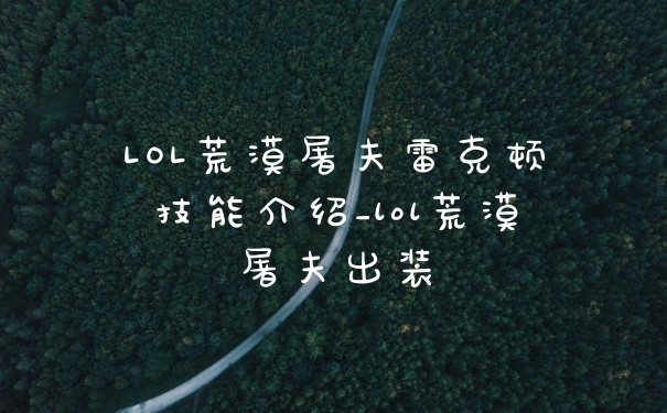 LOL荒漠屠夫雷克顿技能介绍_lol荒漠屠夫出装