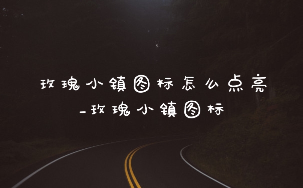 玫瑰小镇图标怎么点亮_玫瑰小镇图标