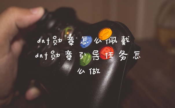 dnf勋章怎么佩戴 dnf勋章引导任务怎么做