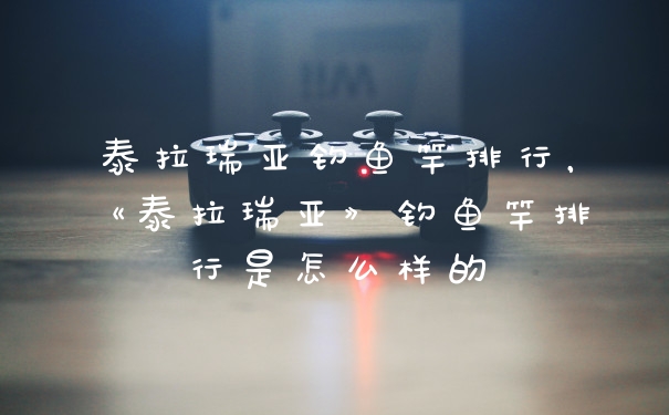 泰拉瑞亚钓鱼竿排行，《泰拉瑞亚》钓鱼竿排行是怎么样的