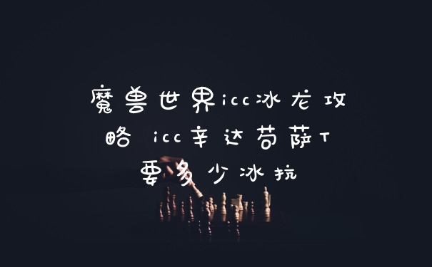 魔兽世界icc冰龙攻略 icc辛达苟萨T要多少冰抗