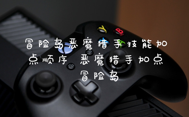 冒险岛恶魔猎手技能加点顺序 恶魔猎手加点 冒险岛