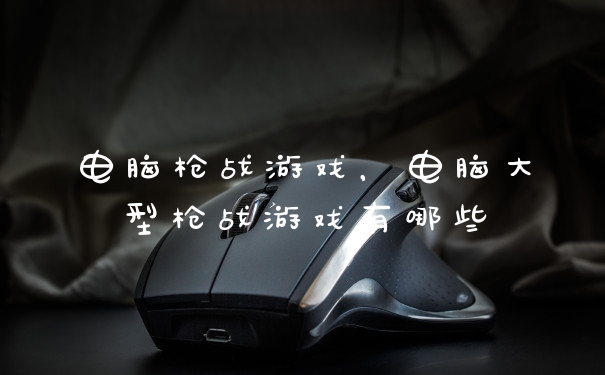 电脑枪战游戏,电脑大型枪战游戏有哪些