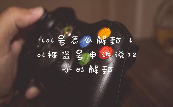 lol号怎么解封 lol被盗号申诉说72小时解封