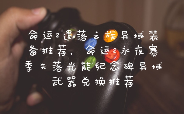 命运2遗落之族异域装备推荐，命运2永夜赛季失落光能纪念碑异域武器兑换推荐