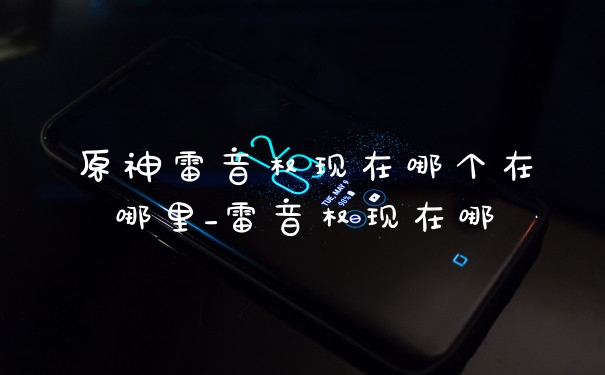 原神雷音权现在哪个在哪里_雷音权现在哪