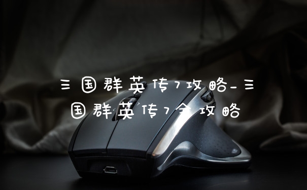 三国群英传7攻略_三国群英传7全攻略