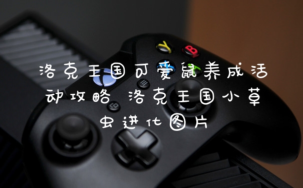 洛克王国可爱鼠养成活动攻略 洛克王国小草虫进化图片