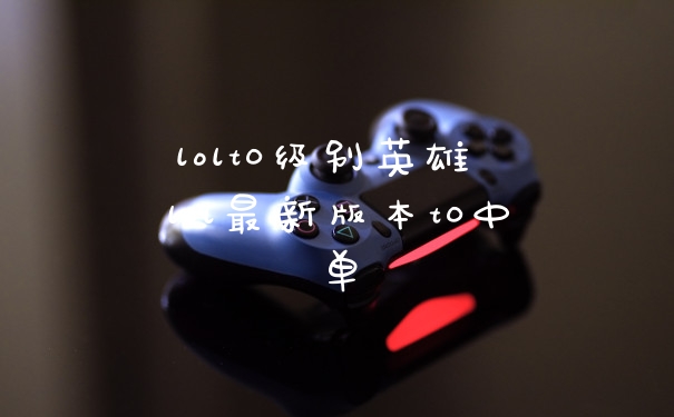 lolt0级别英雄 lol最新版本t0中单