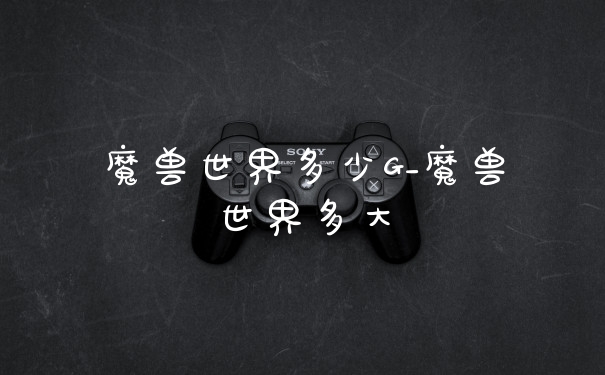 魔兽世界多少G_魔兽世界多大