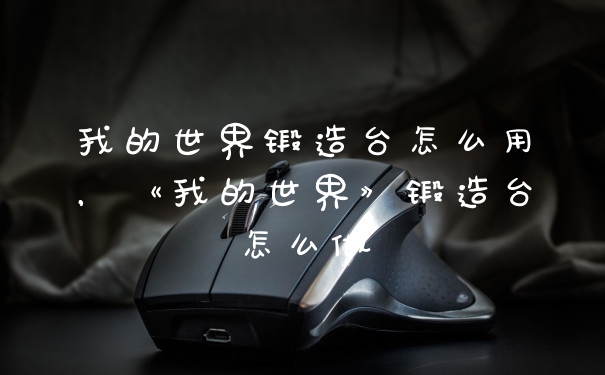 我的世界锻造台怎么用，《我的世界》锻造台怎么做