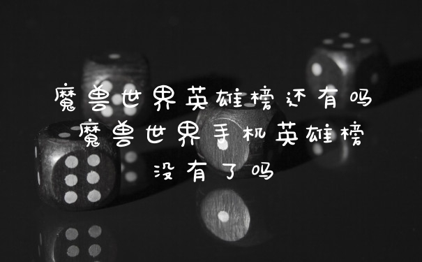 魔兽世界英雄榜还有吗 魔兽世界手机英雄榜没有了吗