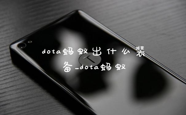 dota蚂蚁出什么装备_dota蚂蚁