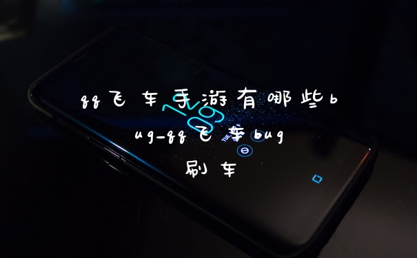 qq飞车手游有哪些bug_qq飞车bug刷车