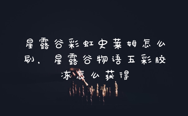 星露谷彩虹史莱姆怎么刷，星露谷物语五彩胶冻怎么获得