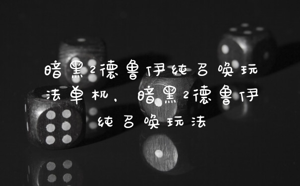 暗黑2德鲁伊纯召唤玩法单机，暗黑2德鲁伊纯召唤玩法