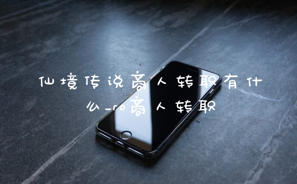 仙境传说商人转职有什么_ro商人转职