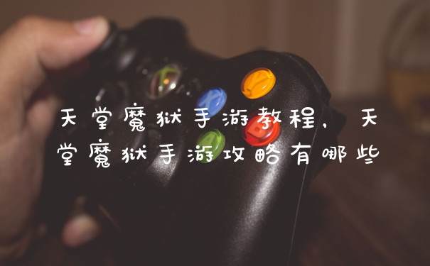 天堂魔狱手游教程，天堂魔狱手游攻略有哪些