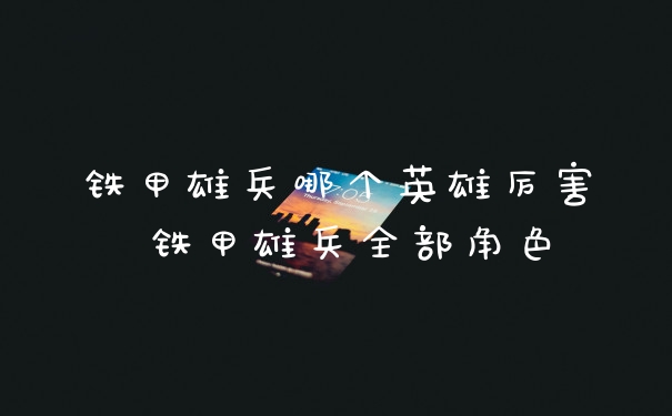 铁甲雄兵哪个英雄厉害 铁甲雄兵全部角色