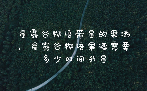 星露谷物语带星的果酒，星露谷物语果酒需要多少时间升星